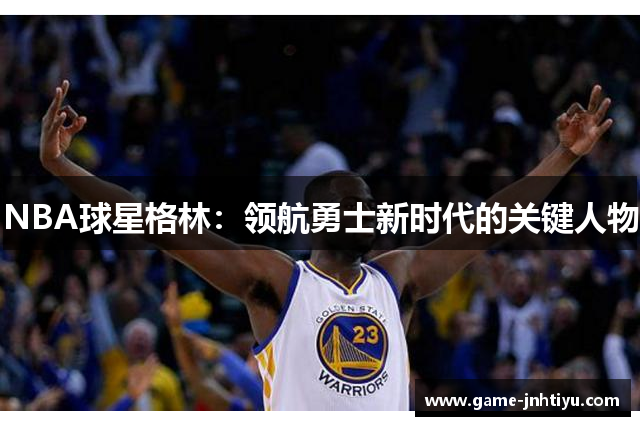 NBA球星格林：领航勇士新时代的关键人物
