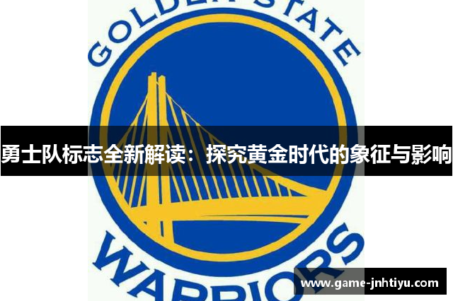 勇士队标志全新解读：探究黄金时代的象征与影响