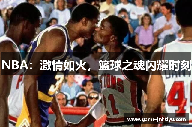 NBA：激情如火，篮球之魂闪耀时刻