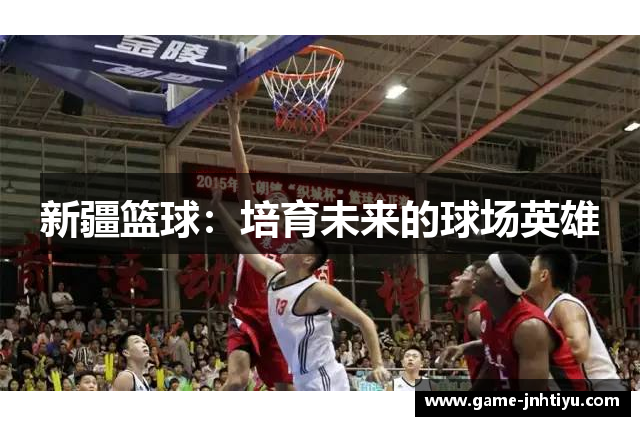 新疆篮球：培育未来的球场英雄