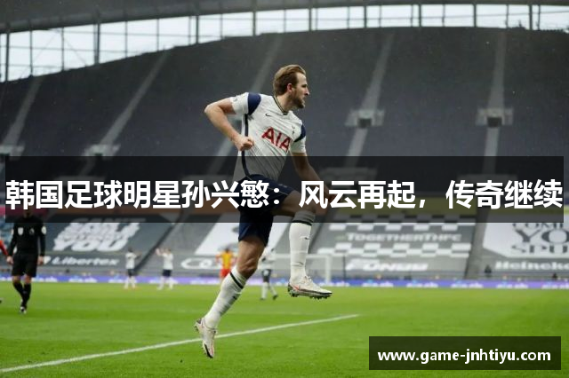 韩国足球明星孙兴慜：风云再起，传奇继续