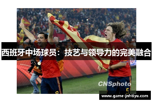 西班牙中场球员：技艺与领导力的完美融合