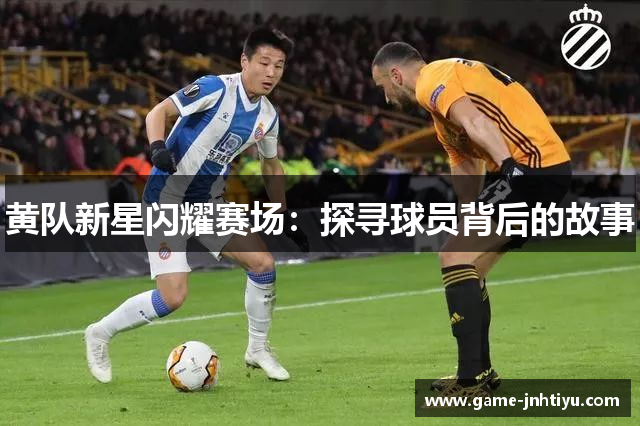 黄队新星闪耀赛场：探寻球员背后的故事