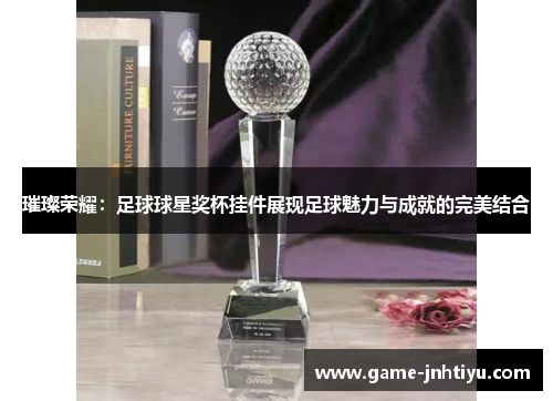 璀璨荣耀：足球球星奖杯挂件展现足球魅力与成就的完美结合