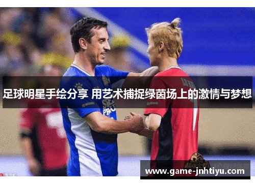 足球明星手绘分享 用艺术捕捉绿茵场上的激情与梦想