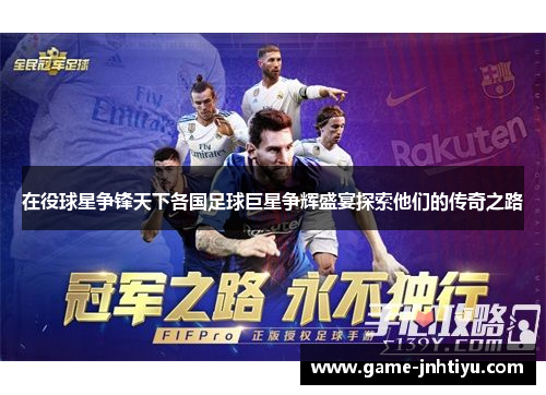 在役球星争锋天下各国足球巨星争辉盛宴探索他们的传奇之路