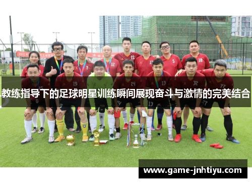 教练指导下的足球明星训练瞬间展现奋斗与激情的完美结合
