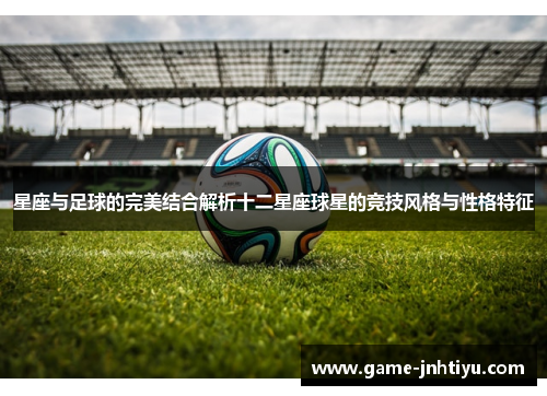 星座与足球的完美结合解析十二星座球星的竞技风格与性格特征