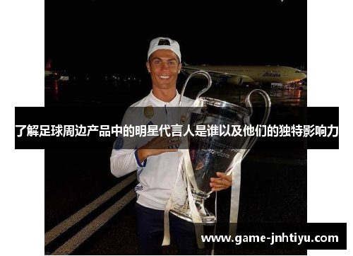 了解足球周边产品中的明星代言人是谁以及他们的独特影响力