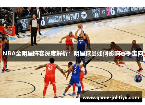 NBA全明星阵容深度解析：明星球员如何影响赛季走向