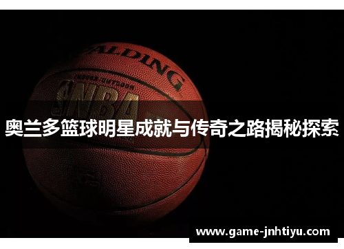 奥兰多篮球明星成就与传奇之路揭秘探索