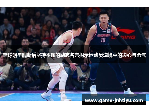 篮球明星腿断后坚持不懈的励志名言揭示运动员逆境中的决心与勇气