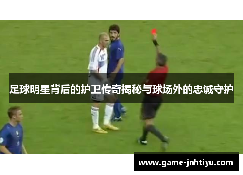 足球明星背后的护卫传奇揭秘与球场外的忠诚守护