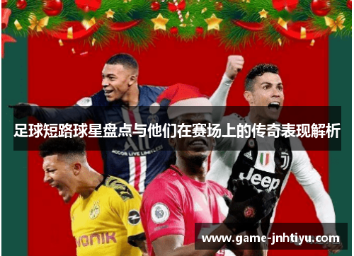 足球短路球星盘点与他们在赛场上的传奇表现解析