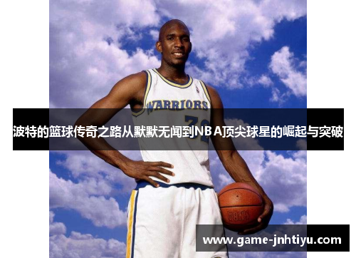 波特的篮球传奇之路从默默无闻到NBA顶尖球星的崛起与突破
