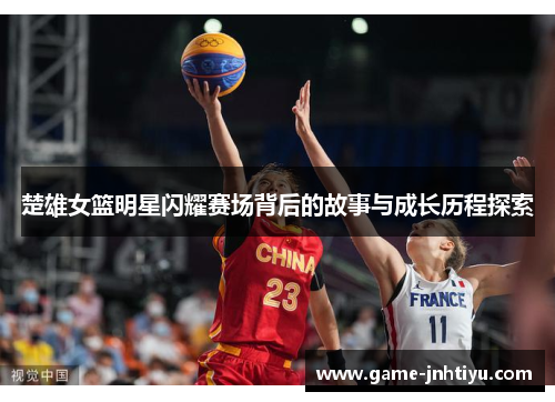 楚雄女篮明星闪耀赛场背后的故事与成长历程探索